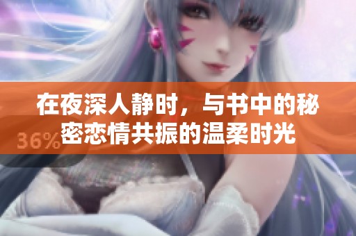 在夜深人静时，与书中的秘密恋情共振的温柔时光