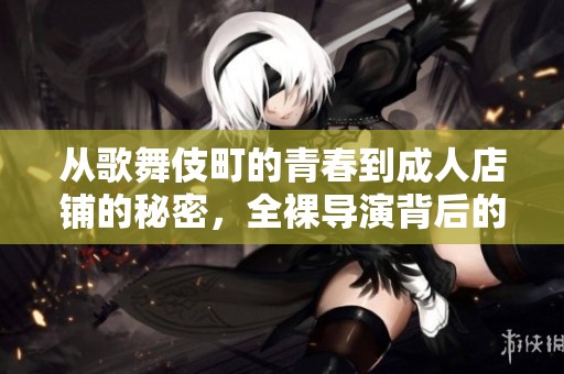 从歌舞伎町的青春到成人店铺的秘密，全裸导演背后的故事探秘
