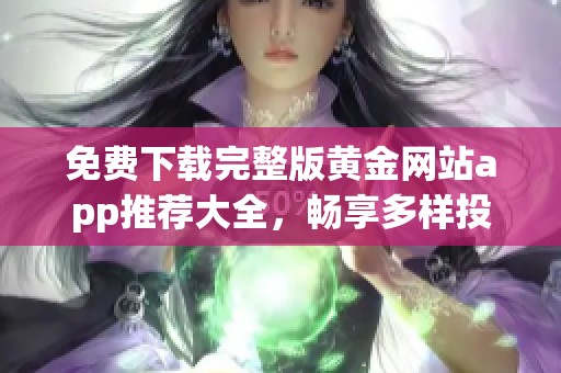 免费下载完整版黄金网站app推荐大全，畅享多样投资体验