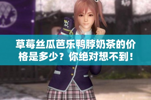 草莓丝瓜芭乐鸭脖奶茶的价格是多少？你绝对想不到！