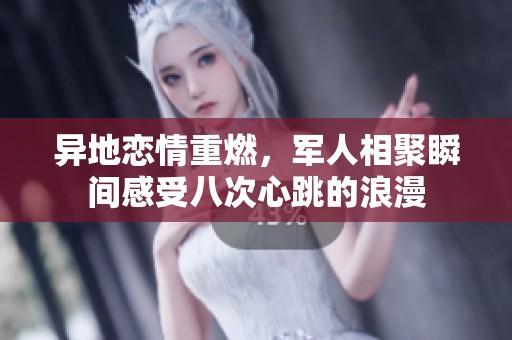 异地恋情重燃，军人相聚瞬间感受八次心跳的浪漫