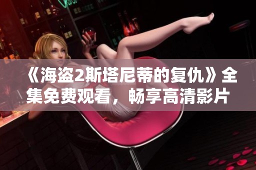 《海盗2斯塔尼蒂的复仇》全集免费观看，畅享高清影片体验