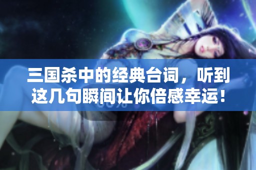 三国杀中的经典台词，听到这几句瞬间让你倍感幸运！