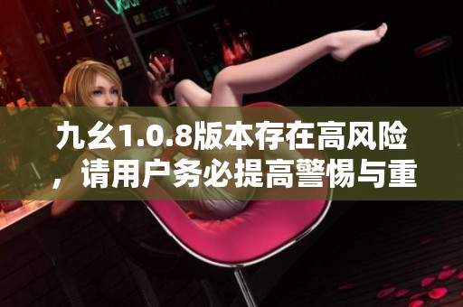 九幺1.0.8版本存在高风险，请用户务必提高警惕与重视