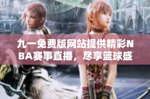 九一免费版网站提供精彩NBA赛事直播，尽享篮球盛宴