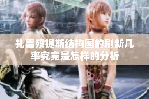 扎雷殁提斯结构图的刷新几率究竟是怎样的分析