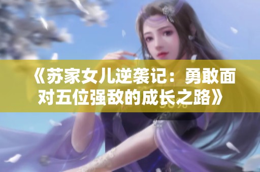 《苏家女儿逆袭记：勇敢面对五位强敌的成长之路》