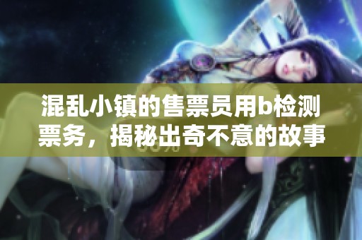 混乱小镇的售票员用b检测票务，揭秘出奇不意的故事