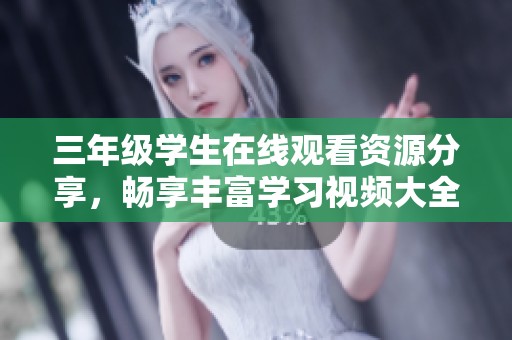 三年级学生在线观看资源分享，畅享丰富学习视频大全