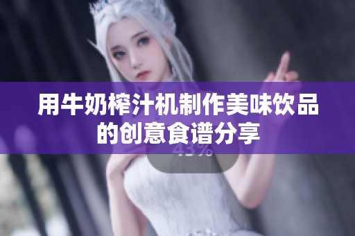 用牛奶榨汁机制作美味饮品的创意食谱分享