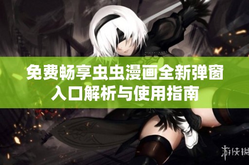 免费畅享虫虫漫画全新弹窗入口解析与使用指南