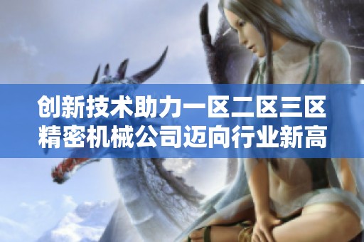 创新技术助力一区二区三区精密机械公司迈向行业新高峰