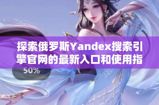 探索俄罗斯Yandex搜索引擎官网的最新入口和使用指南