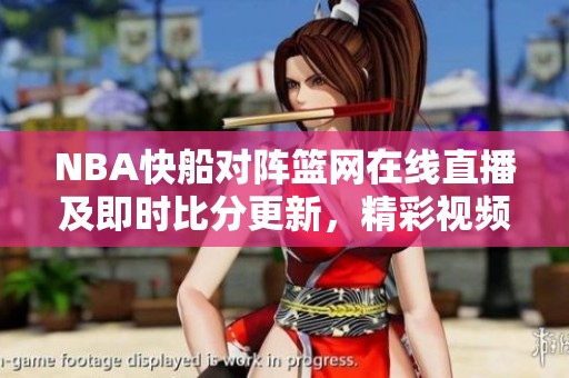 NBA快船对阵篮网在线直播及即时比分更新，精彩视频回放全程提供