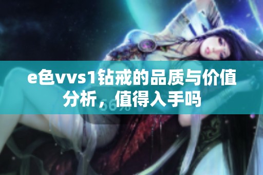 e色vvs1钻戒的品质与价值分析，值得入手吗