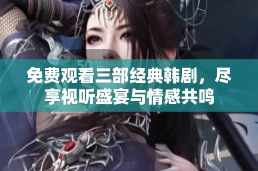 免费观看三部经典韩剧，尽享视听盛宴与情感共鸣