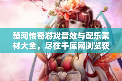 楚河传奇游戏音效与配乐素材大全，尽在千库网浏览获取