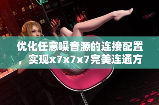 优化任意噪音源的连接配置，实现x7x7x7完美连通方案