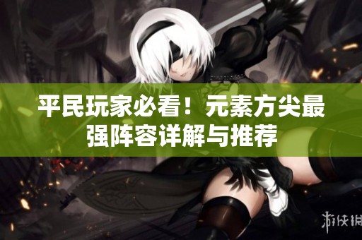 平民玩家必看！元素方尖最强阵容详解与推荐