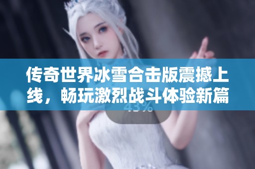 传奇世界冰雪合击版震撼上线，畅玩激烈战斗体验新篇章
