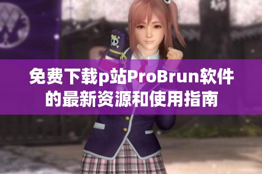 免费下载p站ProBrun软件的最新资源和使用指南