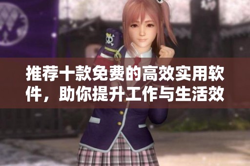 推荐十款免费的高效实用软件，助你提升工作与生活效率