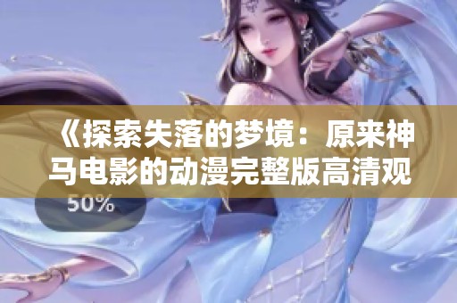 《探索失落的梦境：原来神马电影的动漫完整版高清观看体验》