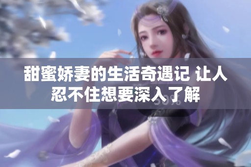 甜蜜娇妻的生活奇遇记 让人忍不住想要深入了解