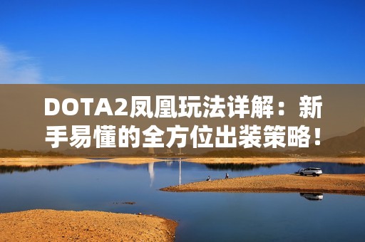 DOTA2凤凰玩法详解：新手易懂的全方位出装策略！