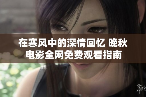 在寒风中的深情回忆 晚秋电影全网免费观看指南