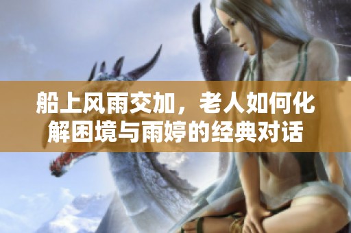 船上风雨交加，老人如何化解困境与雨婷的经典对话