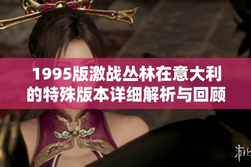 1995版激战丛林在意大利的特殊版本详细解析与回顾