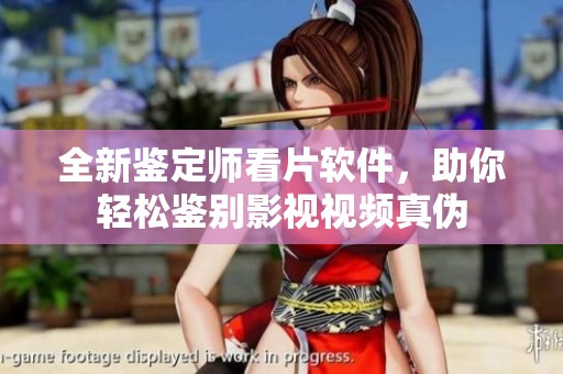 全新鉴定师看片软件，助你轻松鉴别影视视频真伪