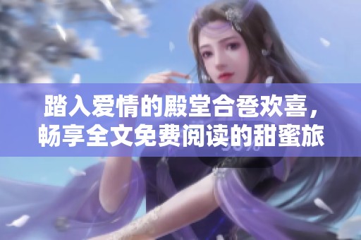 踏入爱情的殿堂合卺欢喜，畅享全文免费阅读的甜蜜旅程