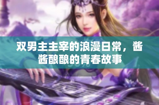 双男主主宰的浪漫日常，酱酱酿酿的青春故事