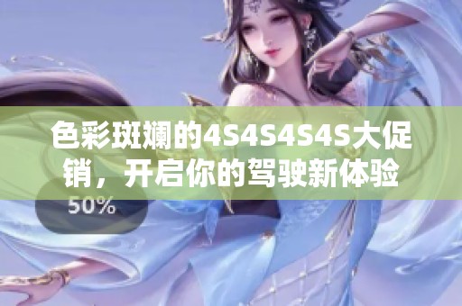 色彩斑斓的4S4S4S4S大促销，开启你的驾驶新体验