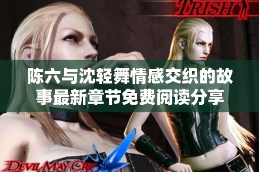 陈六与沈轻舞情感交织的故事最新章节免费阅读分享
