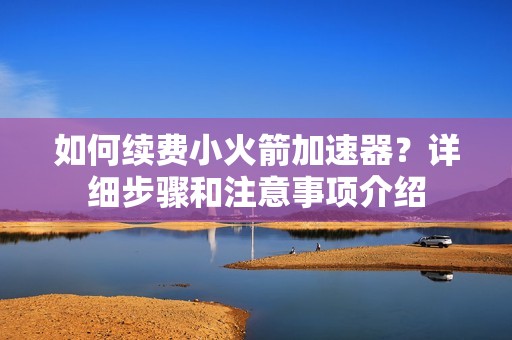 如何续费小火箭加速器？详细步骤和注意事项介绍