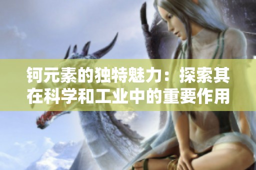 钶元素的独特魅力：探索其在科学和工业中的重要作用