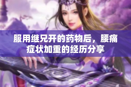 服用继兄开的药物后，腰痛症状加重的经历分享