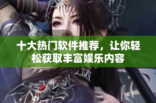 十大热门软件推荐，让你轻松获取丰富娱乐内容