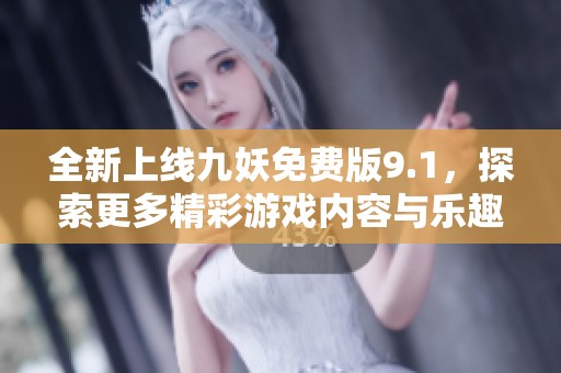 全新上线九妖免费版9.1，探索更多精彩游戏内容与乐趣