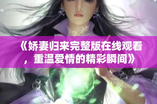 《娇妻归来完整版在线观看，重温爱情的精彩瞬间》