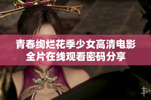 青春绚烂花季少女高清电影全片在线观看密码分享