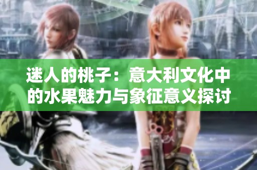 迷人的桃子：意大利文化中的水果魅力与象征意义探讨