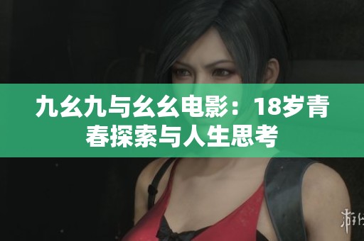 九幺九与幺幺电影：18岁青春探索与人生思考