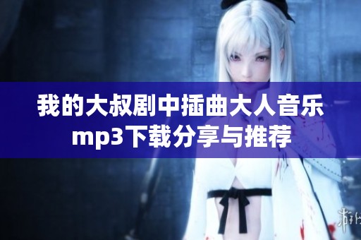 我的大叔剧中插曲大人音乐mp3下载分享与推荐