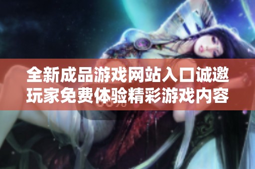 全新成品游戏网站入口诚邀玩家免费体验精彩游戏内容
