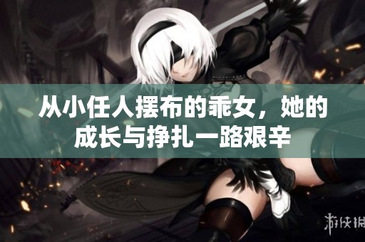 从小任人摆布的乖女，她的成长与挣扎一路艰辛