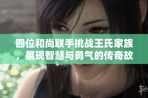 四位和尚联手挑战王氏家族，展现智慧与勇气的传奇故事